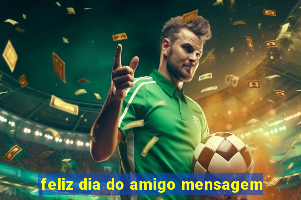 feliz dia do amigo mensagem